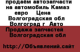 продаём автозапчасти на автомобиль Камаз !евро2 › Цена ­ 1 - Волгоградская обл., Волгоград г. Авто » Продажа запчастей   . Волгоградская обл.